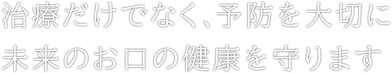 治療だけでなく、予防を大切に 未来のお口の健康を守ります